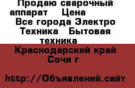 Продаю сварочный аппарат  › Цена ­ 3 000 - Все города Электро-Техника » Бытовая техника   . Краснодарский край,Сочи г.